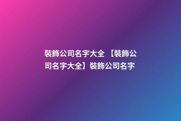 裝飾公司名字大全 【裝飾公司名字大全】裝飾公司名字-第1張-公司起名-玄機(jī)派